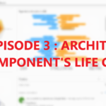 PCF - EPISODE 3 : ARCHITECTURE & COMPONENT LIFE CYCLE